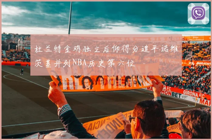 杜兰特金鸡独立后仰得分追平诺维茨基并列NBA历史第六位