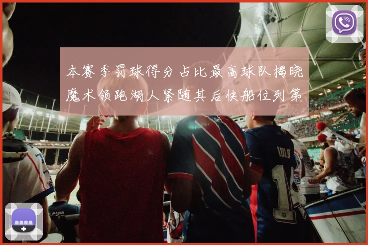 本赛季罚球得分占比最高球队揭晓魔术领跑湖人紧随其后快船位列第四