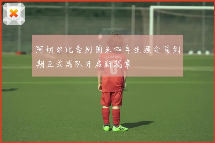 阿切尔比告别国米四年生涯合同到期正式离队开启新篇章