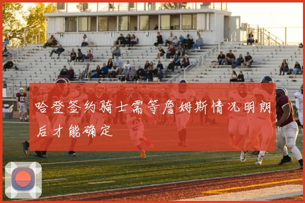 哈登签约骑士需等詹姆斯情况明朗后才能确定