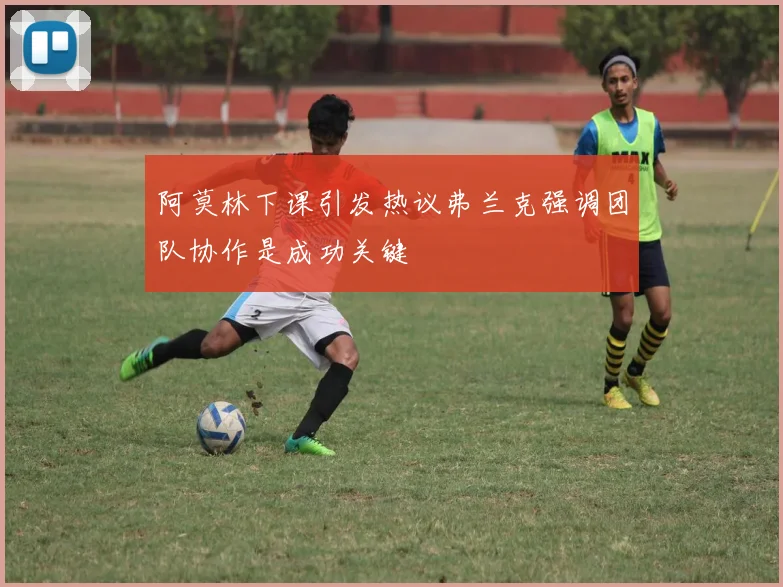 阿莫林下课引发热议弗兰克强调团队协作是成功关键