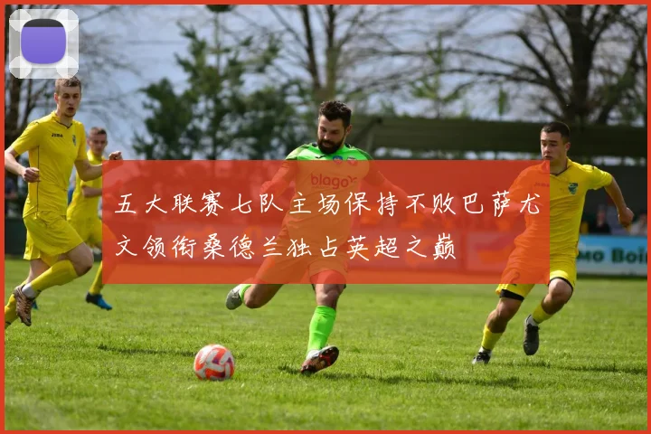 五大联赛七队主场保持不败巴萨尤文领衔桑德兰独占英超之巅