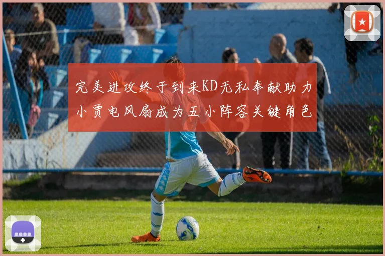 完美进攻终于到来KD无私奉献助力小贾电风扇成为五小阵容关键角色