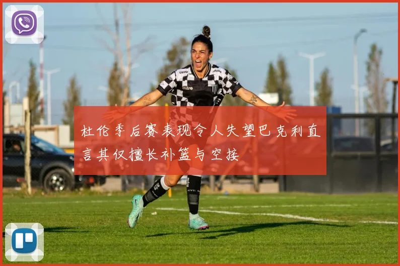 杜伦季后赛表现令人失望巴克利直言其仅擅长补篮与空接
