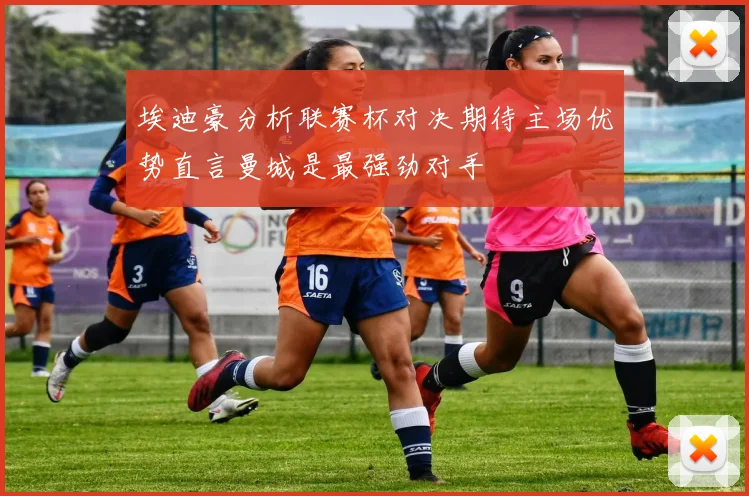埃迪豪分析联赛杯对决期待主场优势直言曼城是最强劲对手