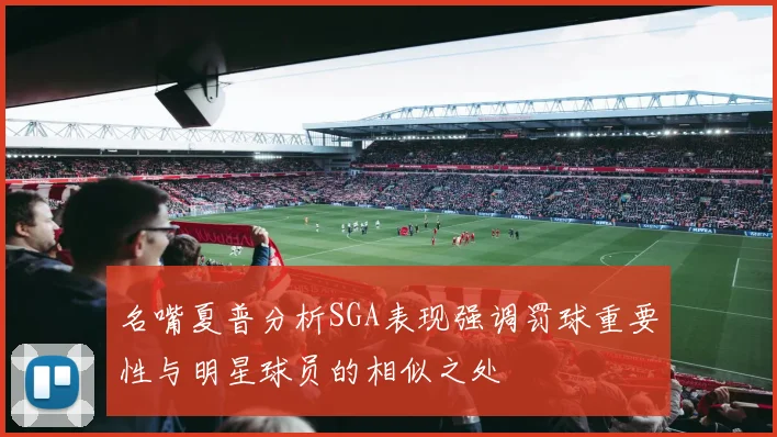 名嘴夏普分析SGA表现强调罚球重要性与明星球员的相似之处