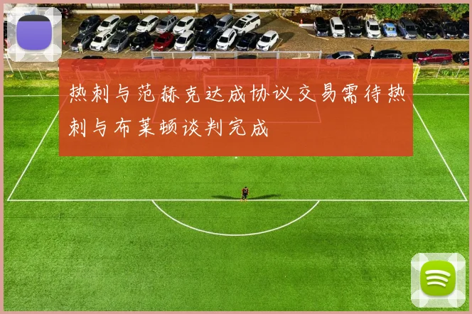 热刺与范赫克达成协议交易需待热刺与布莱顿谈判完成