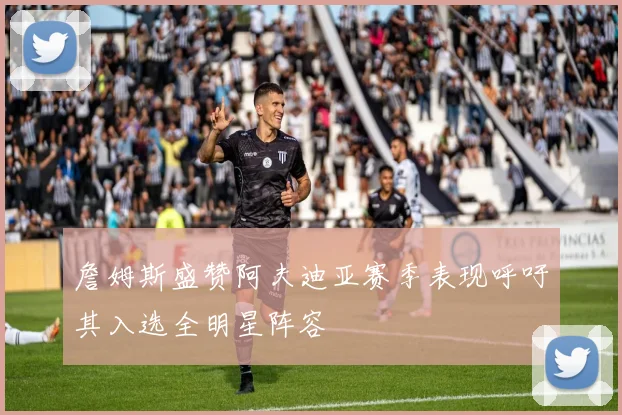 詹姆斯盛赞阿夫迪亚赛季表现呼吁其入选全明星阵容